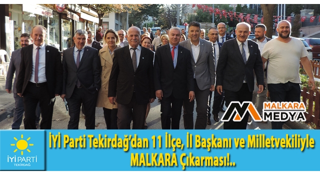 İYİ Parti Tekirdağ’dan 11 İlçe, İl Başkanı ve Milletvekiliyle MALKARA Çıkarması!..