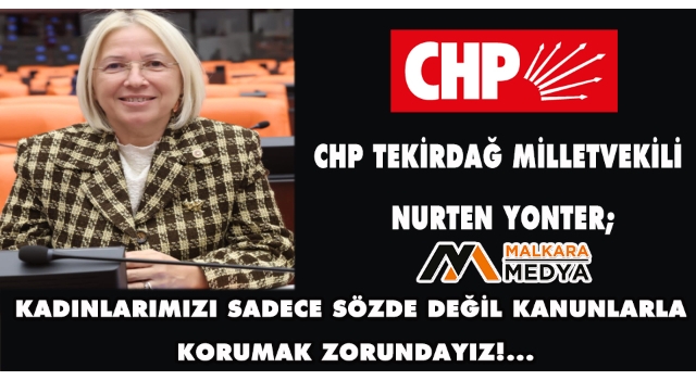 CHP Milletvekili Nurten Yonter; “Kadınlarımızı Sadece Sözde Değil Kanunlarla Korumak Zorundayız!..”