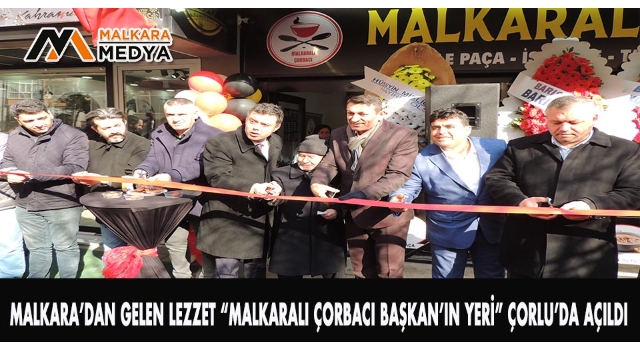 MALKARA’DAN GELEN LEZZET “Malkaralı Çorbacı BAŞKAN’IN YERİ” ÇORLU’da Açıldı