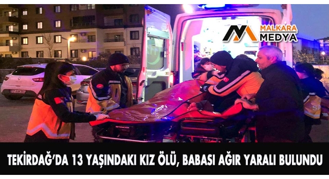 Tekirdağ’da 13 yaşındaki kız ölü, babası ağır yaralı bulundu