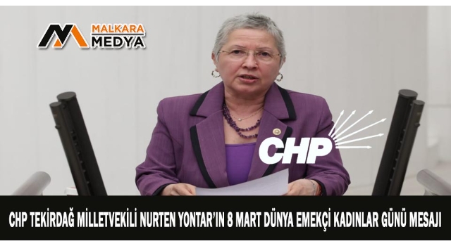 CHP TEKİRDAĞ MİLLETVEKİLİ NURTEN YONTAR’IN 8 MART DÜNYA EMEKÇİ KADINLAR GÜNÜ MESAJI